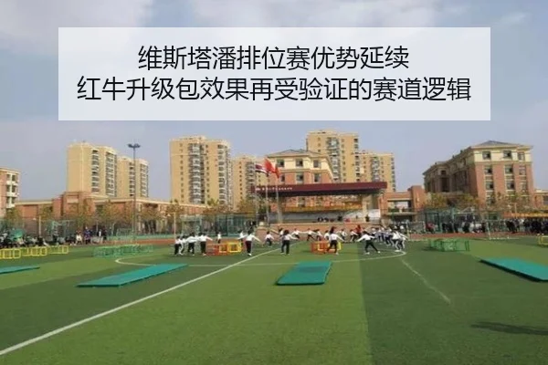 维斯塔潘排位赛优势延续 红牛升级包效果再受验证的赛道逻辑