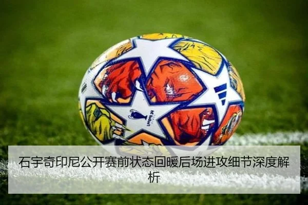 石宇奇印尼公开赛前状态回暖后场进攻细节深度解析